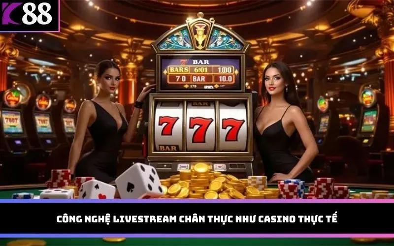 Công nghệ livestream chân thực như casino thực tế